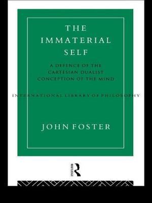 The Immaterial Self: A Defence of the Cartesian Dualist Conception of the Mind by Foster, John