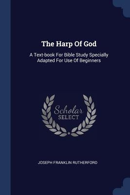 The Harp Of God: A Text-book For Bible Study Specially Adapted For Use Of Beginners by Rutherford, Joseph Franklin