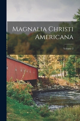 Magnalia Christi Americana; Volume 2 by Anonymous