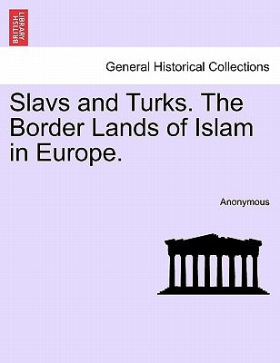 Slavs and Turks. the Border Lands of Islam in Europe. by Anonymous