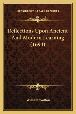 Reflections Upon Ancient And Modern Learning (1694) by Wotton, William
