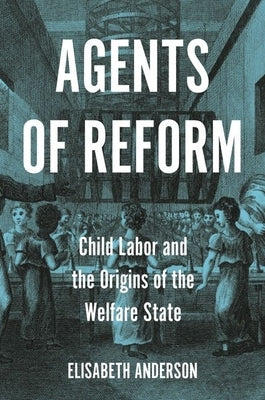 Agents of Reform: Child Labor and the Origins of the Welfare State by Anderson, Elisabeth