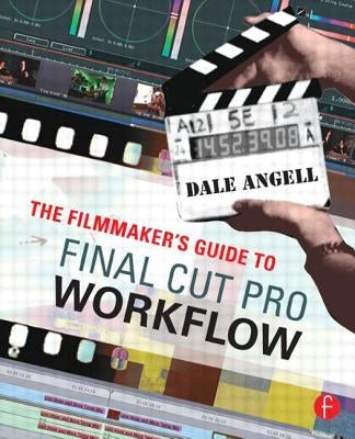The Filmmaker's Guide to Final Cut Pro Workflow by Angell, Dale