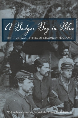 A Badger Boy in Blue: The Civil War Letters of Chauncey H. Cooke by Cooke, Chauncey H.