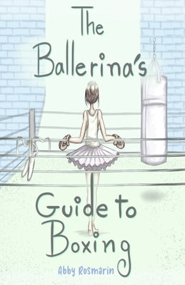 The Ballerina's Guide to Boxing by Rosmarin, Abby