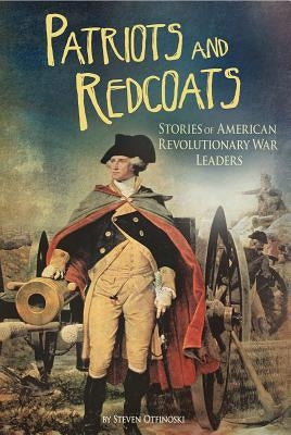 Patriots and Redcoats: Stories of American Revolutionary War Leaders by Otfinoski, Steven