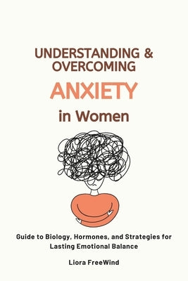 Understanding and Overcoming Anxiety in Women: Guide to Biology, Hormones, and Strategies for Lasting Emotional Balance by Alam, Seyed Mosayeb