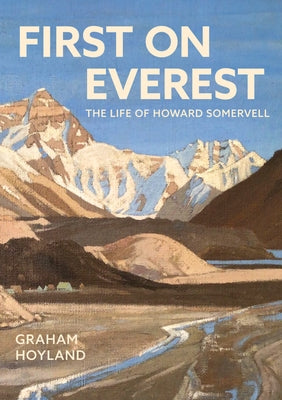 First on Everest: The Life of Howard Somervell by Hoyland, Graham
