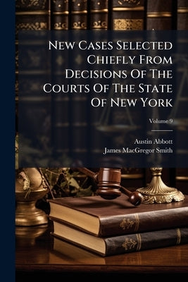 New Cases Selected Chiefly From Decisions Of The Courts Of The State Of New York; Volume 9 by Abbott, Austin