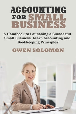 Accounting for Small Business: A Handbook to Launching a Successful Small Business, Learn Accounting and Bookkeeping Principles by Solomon, Owen