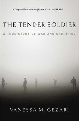 The Tender Soldier: A True Story of War and Sacrifice by Gezari, Vanessa M.