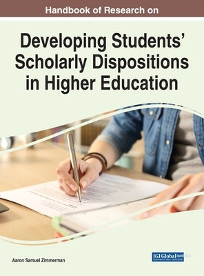 Handbook of Research on Developing Students' Scholarly Dispositions in Higher Education by Zimmerman, Aaron Samuel