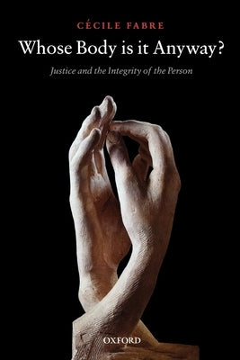 Whose Body Is It Anyway?: Justice and the Integrity of the Person by Fabre, Cécile