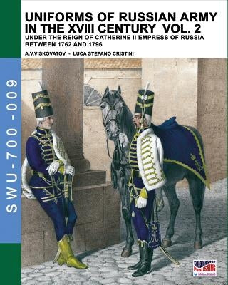 Uniforms of Russian army in the XVIII century Vol. 2: Under the reign of Catherine II Empress of Russia between 1762 and 1796 by Cristini, Luca Stefano