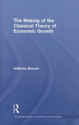 The Making of the Classical Theory of Economic Growth by Brewer, Anthony