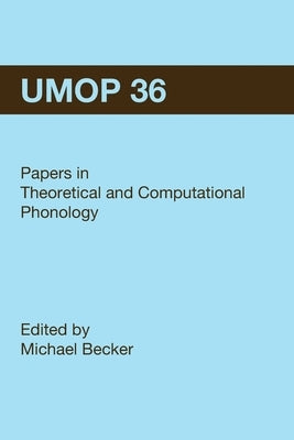 University of Massachusetts Occasional Papers in Linguistics 36 (UMOP 36): Papers in Theoretical and Computational Phonology by Becker, Michael