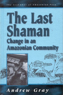 The Last Shaman: Change in an Amazonian Community by Gray, Andrew