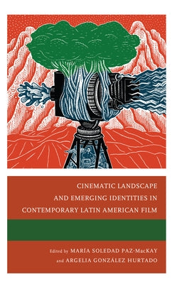Cinematic Landscape and Emerging Identities in Contemporary Latin American Film by Paz-MacKay, Mar? Soledad