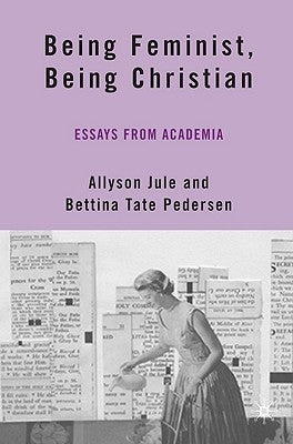 Being Feminist, Being Christian: Essays from Academia by Jule, A.