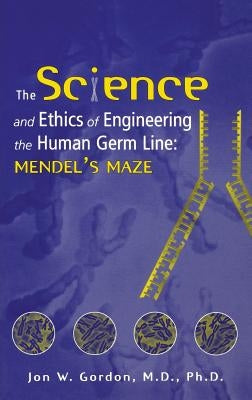 The Science and Ethics of Engineering the Human Germ Line: Mendel's Maze by Gordon, Jon W.