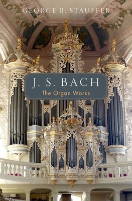 J. S. Bach: The Organ Works by Stauffer, George B.