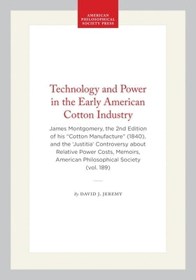 Technology and Power in the Early American Cotton Industry: James Montgomery, the 2nd Edition of His "Cotton Manufacture" (1840), and the 'Justitia' C by Jeremy, David J.