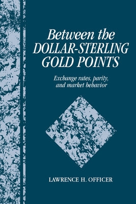 Between the Dollar-Sterling Gold Points: Exchange Rates, Parity and Market Behavior by Officer, Lawrence H.