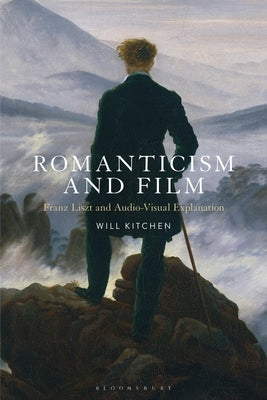 Romanticism and Film: Franz Liszt and Audio-Visual Explanation by Kitchen, Will