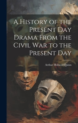A History of the Present Day Drama From the Civil war to the Present Day by Quinn, Arthur Hobson