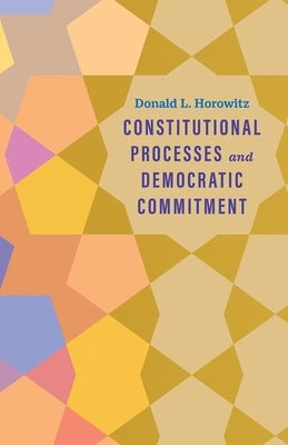 Constitutional Processes and Democratic Commitment by Horowitz, Donald L.
