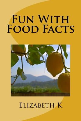 Fun With Food Facts by K, Elizabeth