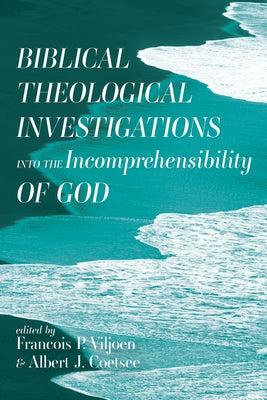 Biblical Theological Investigations into the Incomprehensibility of God by Viljoen, Francis