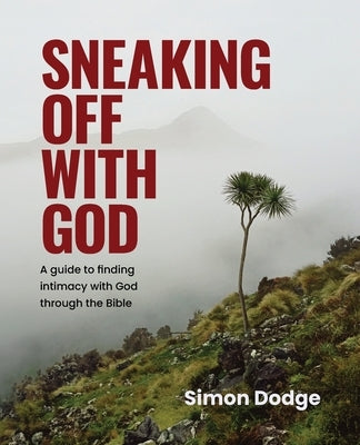 Sneaking Off With God: A guide to finding intimacy with God through the Bible by Dodge, Simon