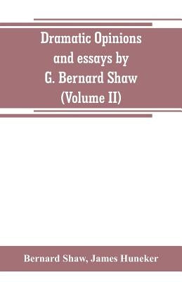 Dramatic opinions and essays by G. Bernard Shaw; containing as well A word on the Dramatic opinions and essays, of G. Bernard Shaw (Volume II) by Shaw, Bernard