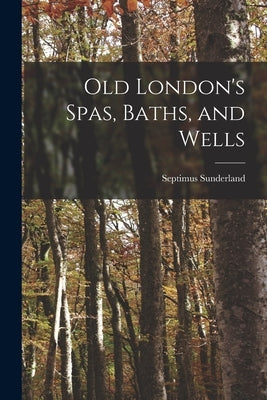 Old London's Spas, Baths, and Wells by Sunderland, Septimus