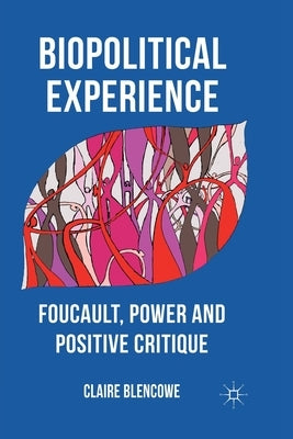 Biopolitical Experience: Foucault, Power and Positive Critique by Blencowe, C.