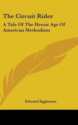 The Circuit Rider: A Tale Of The Heroic Age Of American Methodism by Eggleston, Edward