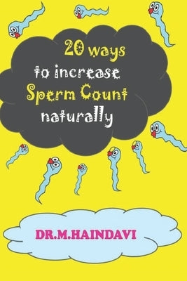20 Ways to Increase Sperm Count Naturally: Say Good Bye to Male Infertility by Manthani, Haindavi