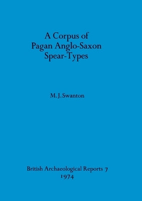 A Corpus of Pagan Anglo-Saxon Spear-Types by Swanton, M. J.
