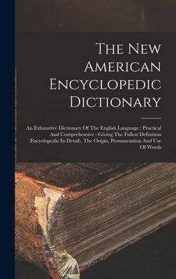 The New American Encyclopedic Dictionary: An Exhaustive Dictionary Of The English Language: Practical And Comprehensive: Giving The Fullest Definition by Anonymous