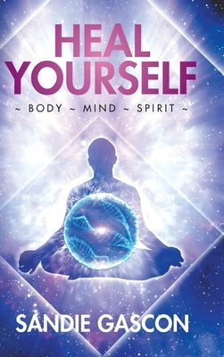 Heal Yourself: Body Mind Spirit by Gascon, Sandie