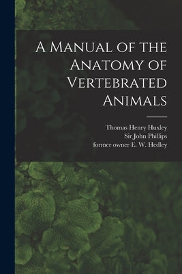 A Manual of the Anatomy of Vertebrated Animals [electronic Resource] by Huxley, Thomas Henry 1825-1895