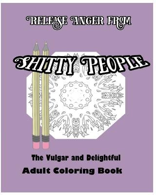 Release Anger from Shitty People: The Vulgar and Delightful Adult Coloring Book by Nozaz, S. B.