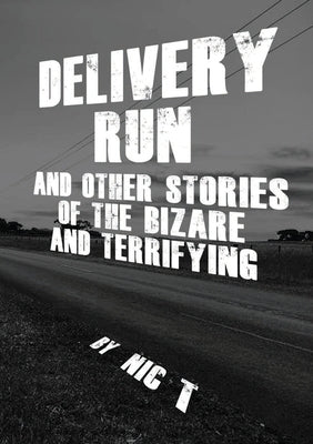 Delivery Run: & Other Stories Of The Bizare & Terrifying by T, Nic