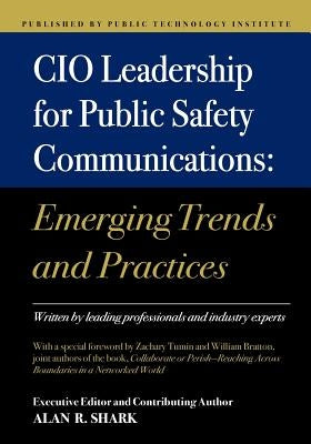 CIO Leadership for Public Safety Communications: Emerging Trends & Practices by Shark, Alan R.