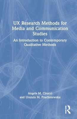 UX Research Methods for Media and Communication Studies: An Introduction to Contemporary Qualitative Methods by Cirucci, Angela M.