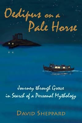Oedipus On A Pale Horse: Greek Journey In Search Of A Personal Mythology by Sheppard, David