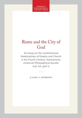 Rome and the City of God: An Essay on the Constitutional Relationships of Empire and Church in the Fourth Century Transactions, American Philosophical by Morrison, Karl F.