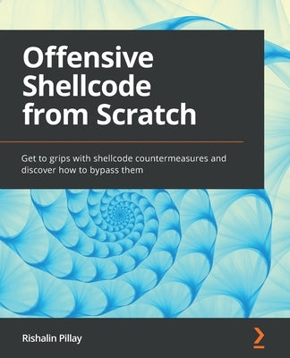 Offensive Shellcode from Scratch: Get to grips with shellcode countermeasures and discover how to bypass them by Pillay, Rishalin