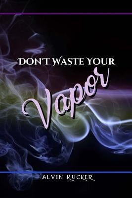 Don't Waste Your Vapor by Rucker, Alvin